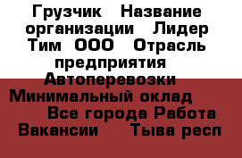 Грузчик › Название организации ­ Лидер Тим, ООО › Отрасль предприятия ­ Автоперевозки › Минимальный оклад ­ 19 000 - Все города Работа » Вакансии   . Тыва респ.